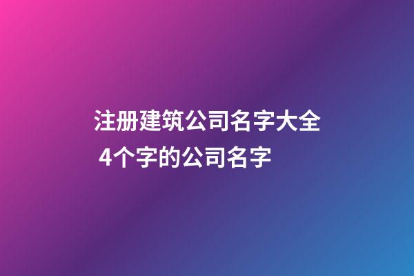 注册建筑公司名字大全 4个字的公司名字